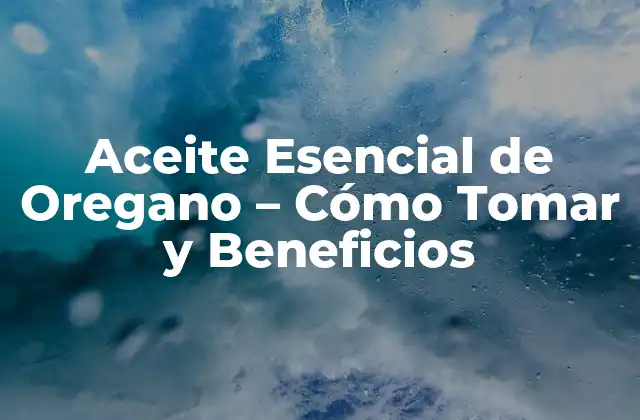 Aceite Esencial de Oregano – Cómo Tomar y Beneficios