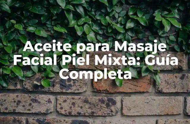 Aceite para Masaje Facial Piel Mixta: Guía Completa