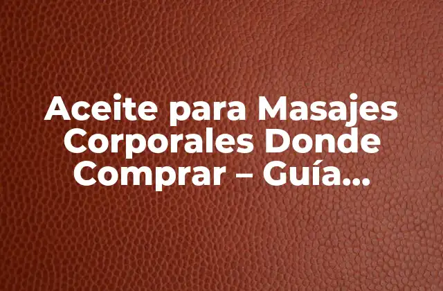 Aceite para Masajes Corporales Donde Comprar – Guía Completa