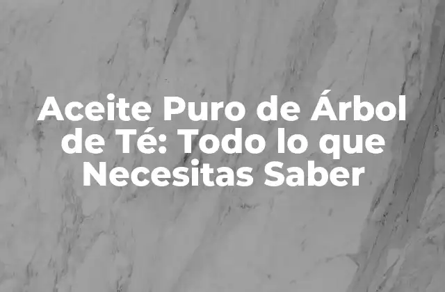 Propiedades y Componentes del Aceite Puro de Árbol de Té