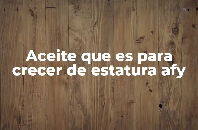 Aceite que es para Crecer de Estatura Afy