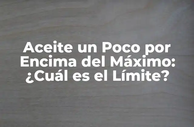 Aceite un Poco por Encima Del Máximo: ¿cuál es el Límite?