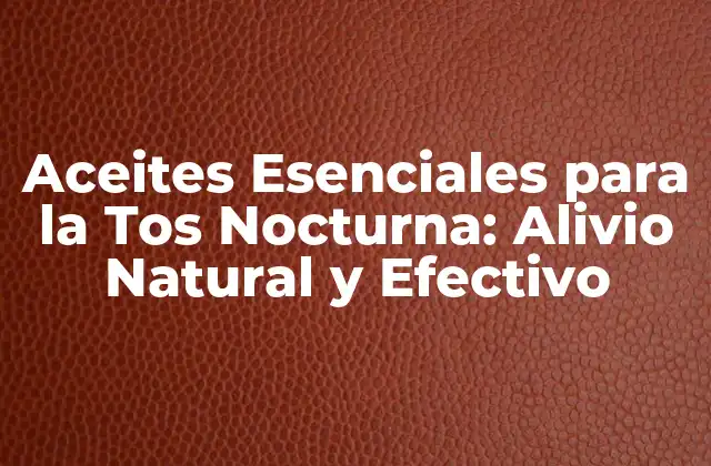 Aceites Esenciales para la Tos Nocturna: Alivio Natural y Efectivo
