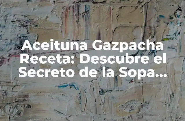 Aceituna Gazpacha Receta: Descubre el Secreto de la Sopa Española Más Popular