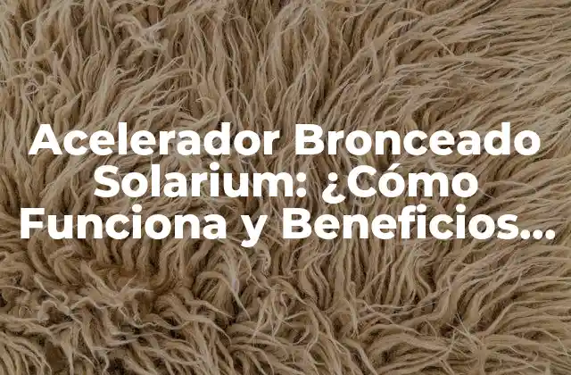 ¿Qué es un Acelerador Bronceado Solarium?