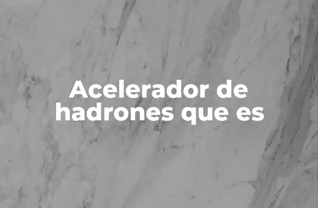 Acelerador de Hadrones que es