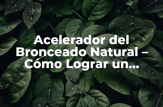 Acelerador Del Bronceado Natural – Cómo Lograr un Bronceado Rápido y Saludable