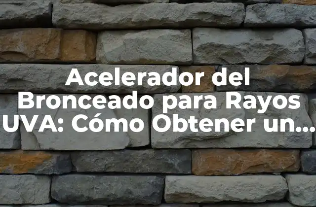 Acelerador Del Bronceado para Rayos Uva: Cómo Obtener un Bronceado Saludable