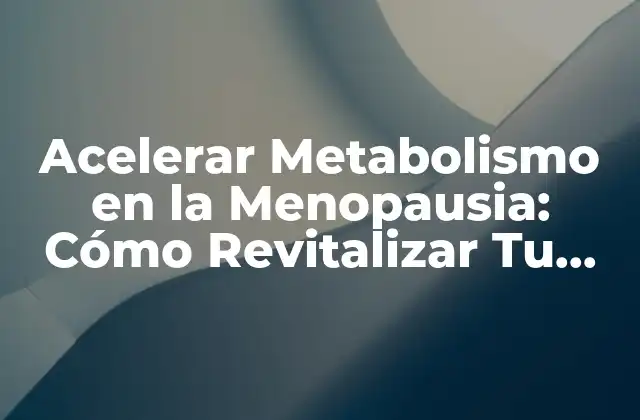 Acelerar Metabolismo en la Menopausia: Cómo Revitalizar Tu Salud
