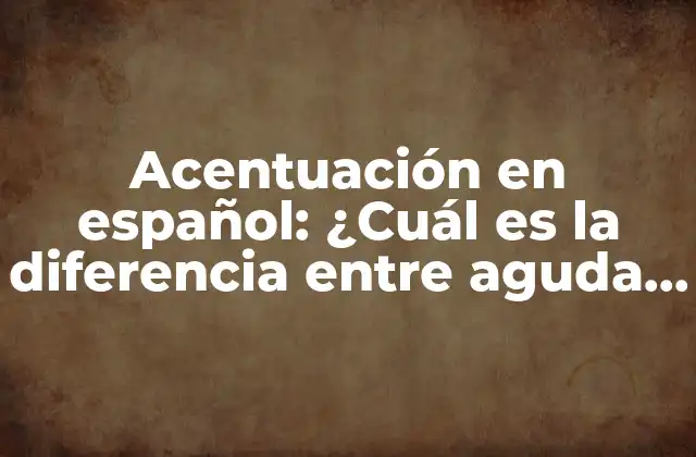 Acentuación en Español: ¿cuál es la Diferencia entre Aguda, Llana y Esdrújula?