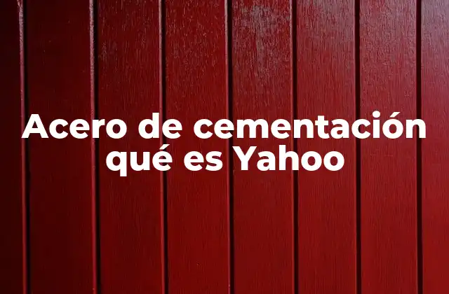 Acero de Cementación Qué es Yahoo 2 El acero de cementación y su importancia en la industria