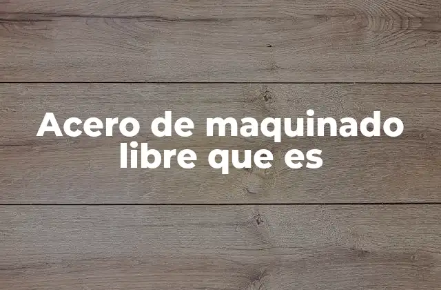 Acero de Maquinado Libre que es