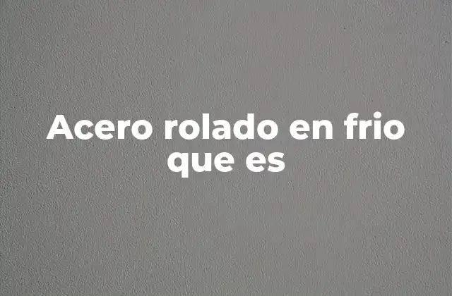 Acero Rolado en Frio que es