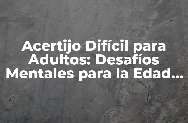 Acertijo Difícil para Adultos: Desafíos Mentales para la Edad Adulta