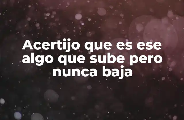 Acertijo que es Ese Algo que Sube pero Nunca Baja