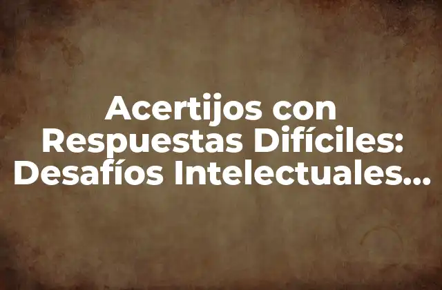 Acertijos con Respuestas Difíciles: Desafíos Intelectuales para Brillantes