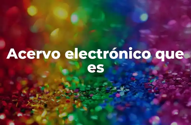 Acervo Electrónico que es 2 La importancia de los acervos electrónicos en la era digital