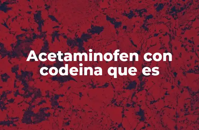 Acetaminofen con Codeina que es 2 Uso y funcionamiento del acetaminofén combinado con codeína