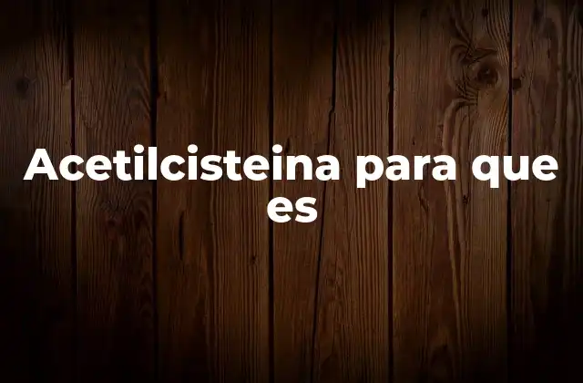 Cómo actúa la acetilcisteína en el organismo