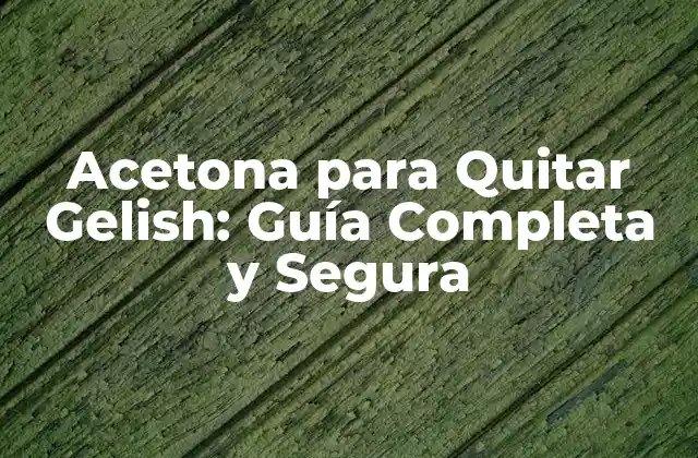 Acetona para Quitar Gelish: Guía Completa y Segura