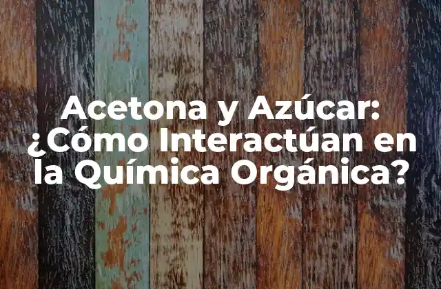 Acetona y Azúcar: ¿cómo Interactúan en la Química Orgánica?
