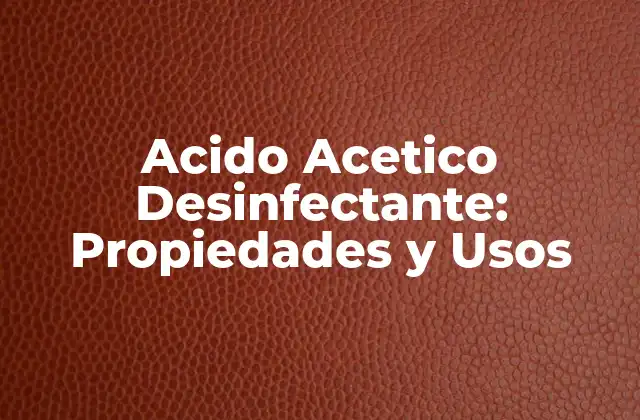 Propiedades del Ácido Acético como Desinfectante