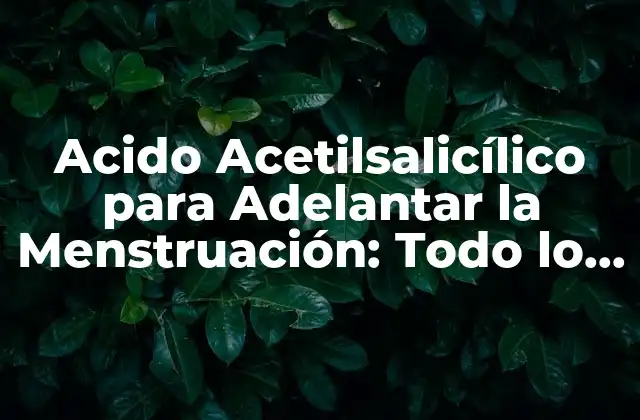 Acido Acetilsalicílico para Adelantar la Menstruación: Todo Lo que Necesitas Saber