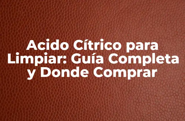 Acido Cítrico para Limpiar: Guía Completa y Donde Comprar