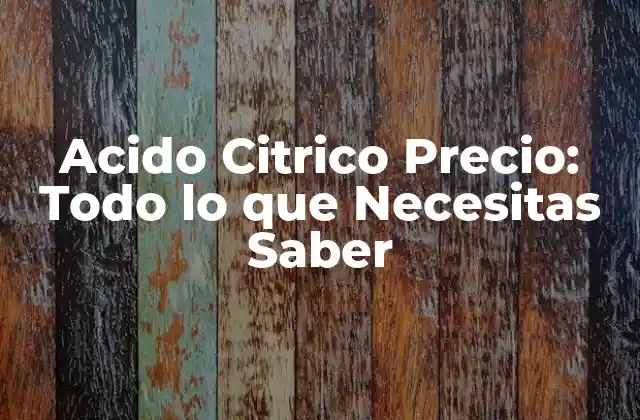Acido Citrico Precio: Todo Lo que Necesitas Saber