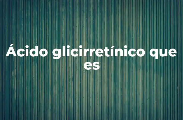 Ácido Glicirretínico que es