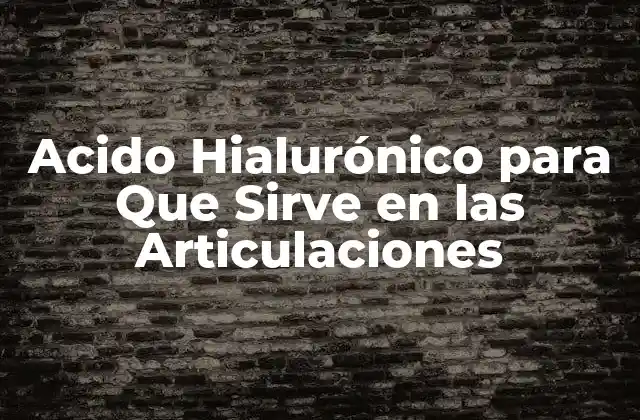 Acido Hialurónico para que Sirve en las Articulaciones