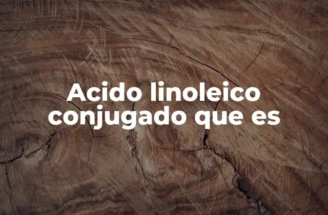 Acido Linoleico Conjugado que es