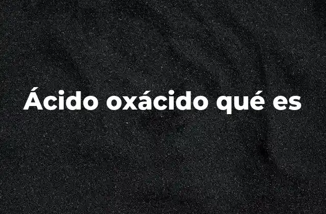Ácido Oxácido Qué es 2 Características químicas y propiedades de los ácidos oxácidos