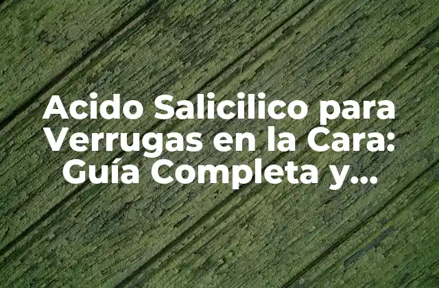 Acido Salicilico para Verrugas en la Cara: Guía Completa y Efectiva