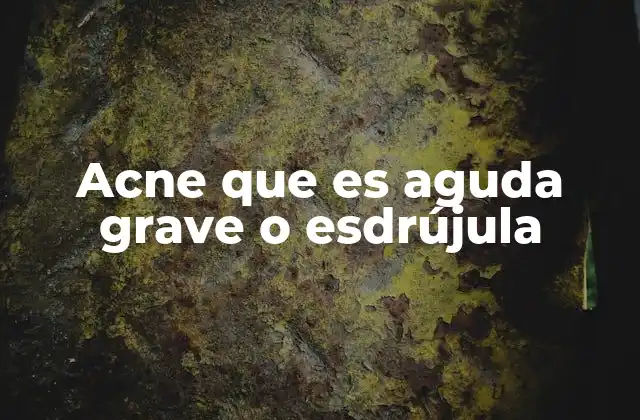 Acne que es Aguda Grave o Esdrújula