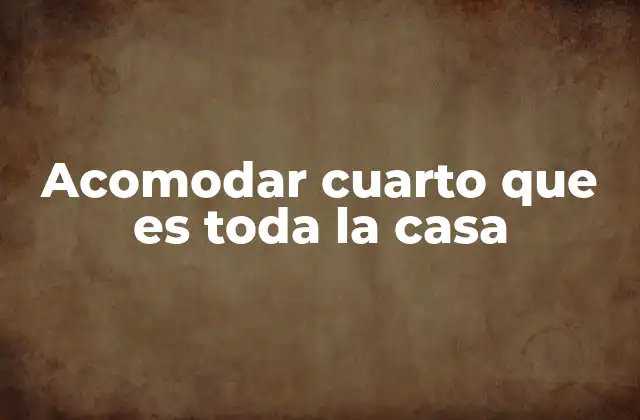 Acomodar Cuarto que es Toda la Casa