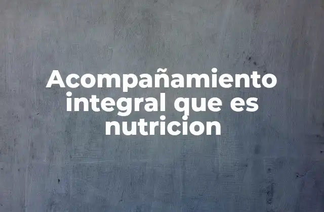Acompañamiento Integral que es Nutricion