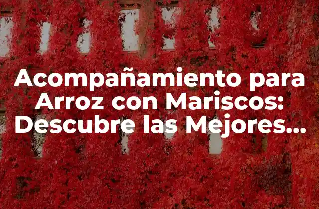 Acompañamiento para Arroz con Mariscos: Descubre las Mejores Opciones