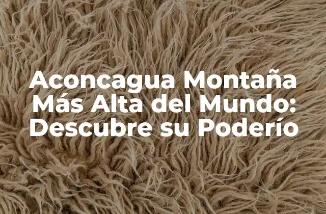 Aconcagua Montaña Más Alta Del Mundo: Descubre Su Poderío 2 Formación Geológica de la Aconcagua