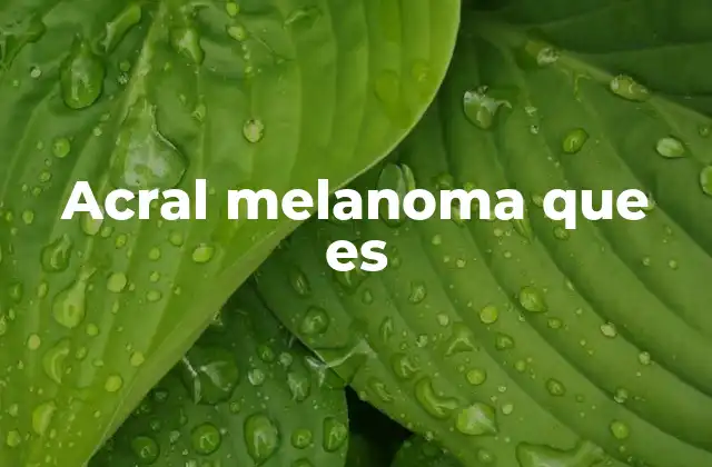 Acral Melanoma que es