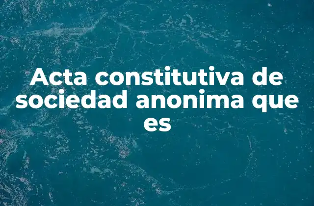 Acta Constitutiva de Sociedad Anonima que es 2 Elementos esenciales de una acta constitutiva