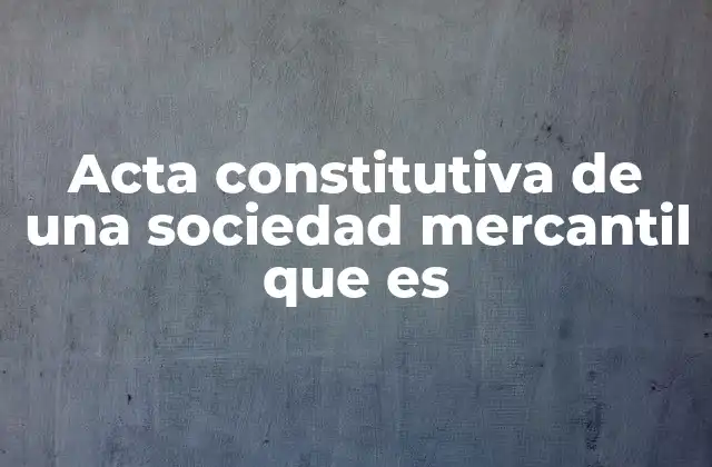 Acta Constitutiva de una Sociedad Mercantil que es 2 Importancia del acta constitutiva para el inicio de una empresa