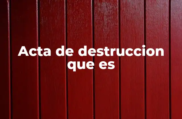 Acta de Destruccion que es