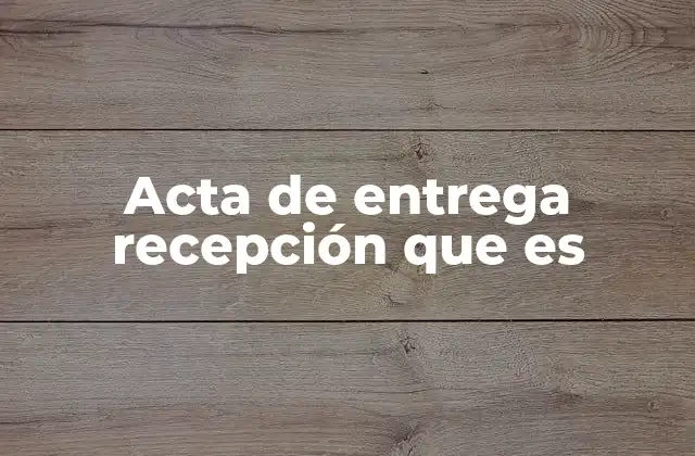 Acta de Entrega Recepción que es
