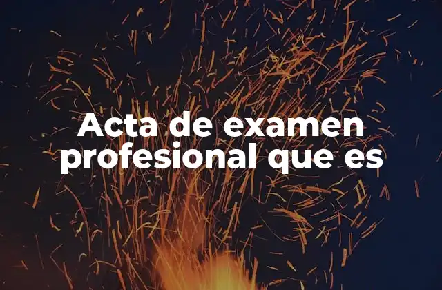 Acta de Examen Profesional que es