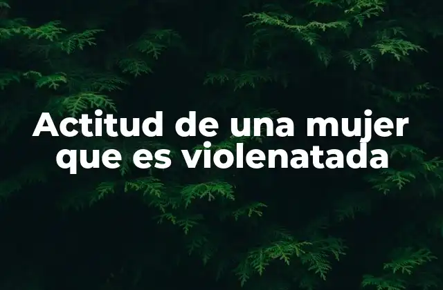 Actitud de una Mujer que es Violenatada 2 Las emociones y respuestas iniciales ante la violencia