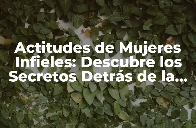 Actitudes de Mujeres Infieles: Descubre los Secretos Detrás de la Infidelidad