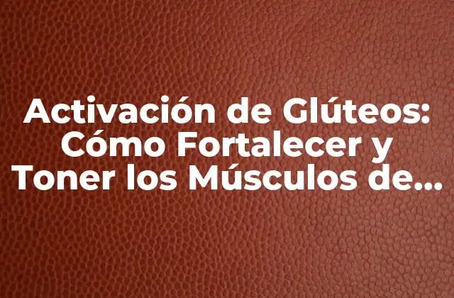 Activación de Glúteos: Cómo Fortalecer y Toner los Músculos de las Nalgas