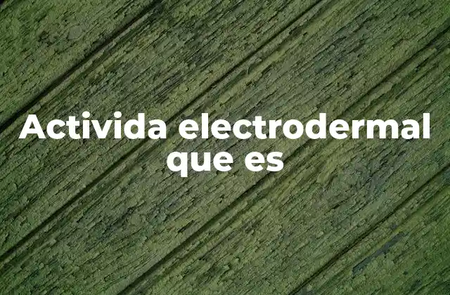 Activida Electrodermal que es 2 Cómo se relaciona la actividad electrodermal con el sistema nervioso