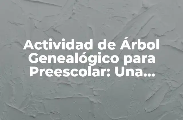 Actividad de Árbol Genealógico para Preescolar: una Herramienta Educativa
